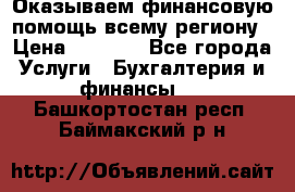 Оказываем финансовую помощь всему региону › Цена ­ 1 111 - Все города Услуги » Бухгалтерия и финансы   . Башкортостан респ.,Баймакский р-н